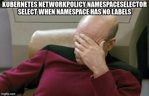 Kubernetes neteworkpolicy facepalm